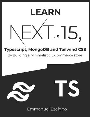 Learn NextJS 15, Typescript, MongoDB and Tailwind CSS: By Building a Minimalistic E-commerce store - Emmanuel Ezeigbo - cover