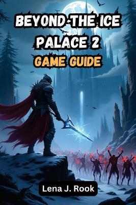 Beyond The Ice Palace 2 GAME GUIDE: Master every mission, quest, and hidden challenge. - Lena J Rook - cover