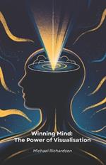 Winning Mind: The Power of Visualisation: Practical Mind Visualisation Techniques to Achieve Your Goals and Transform Your Life