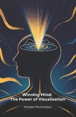 Winning Mind: The Power of Visualisation: Practical Mind Visualisation Techniques to Achieve Your Goals and Transform Your Life - Michael Richardson - cover