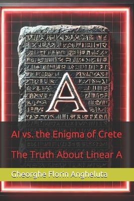 AI vs. the Enigma of Crete: The Truth About Linear A - Gheorghe Florin Angheluta - cover