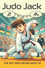 Judo Jack: An engaging children's book blends sports, emotions, and life lessons about perseverance and respect The Boy Who Never Gave Up