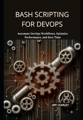 Bash Scripting for DevOps: Automate DevOps Workflows, Optimize Performance, and Save Time - Jeff Cearley - cover