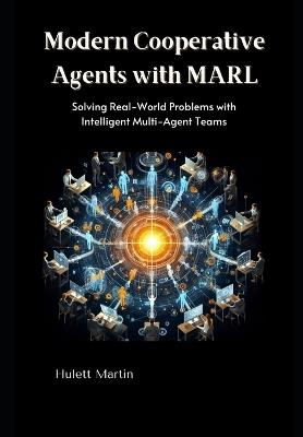 Modern Cooperative Agents with MARL: Solving Real-World Problems with Intelligent Multi-Agent Teams - Hulett Martin - cover