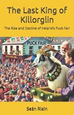 The Last King of Killorglin: The Rise and Decline of Ireland's Puck Fair