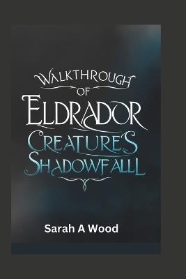 Walkthrough of Eldrador Creatures Shadowfall: Discover key strategies to defeat your enemies with clever tactics - Sarah A Wood - cover