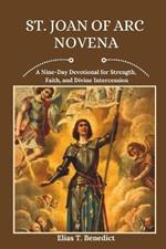 St. Joan Of Arc Novena: A Nine-Day Devotional for Strength, Faith, and Divine Intercession