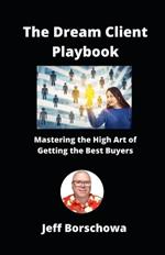 The Dream Client Playbook: Mastering the High Art of Getting the Best Buyers
