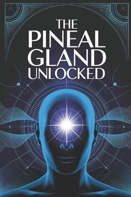The Pineal Gland Unlocked: A Complete Guide to Activating the Pineal Gland for Better Sleep, Mental Clarity, and Higher Awareness - Fibonatti Publishing - cover