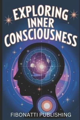 Exploring Inner Consciousness: A Practical Guide to Expanding Awareness - Fibonatti Publishing - cover