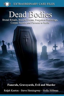 Dead Bodies: Corpse secrets, the bizarre and more - Holly Hilman,Steve Hemingway,Ralph Keeton - cover
