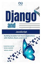 Django and JavaScript: Building Scalable Full-Stack Applications with Python, React, and Vue.js