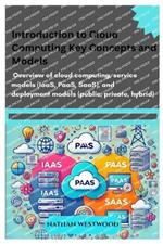 Introduction to Cloud Computing: Key Concepts and Models: Overview of cloud computing, service models (IaaS, PaaS, SaaS), and deployment models (public, private, hybrid).