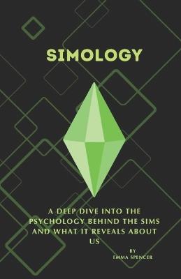 Simology A Deep Dive into the Psychology Behind The Sims and What It Reveals About Us: What if your favorite game was actually a psychology experiment in disguise? - Emma Spencer - cover