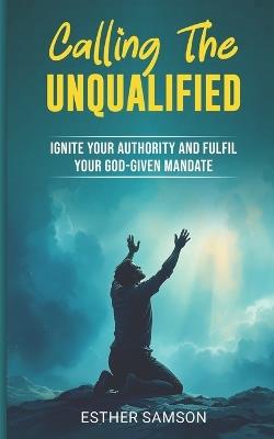 Calling the Unqualified: Ignite your Authority and Fufil your God-given Mandate - Esther Samson - cover