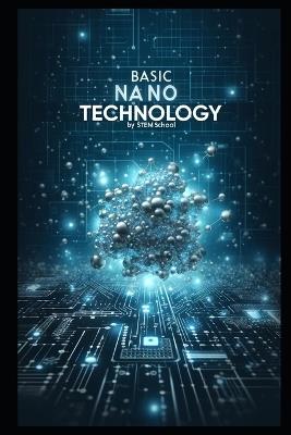 Basic Nanotechnology: Exploring the Future of Science, Engineering, and Innovation - Stem School - cover