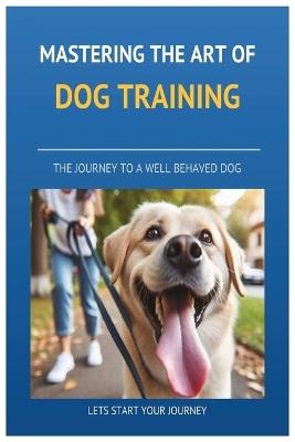 Mastering the art of Dog Training: A to Z on Dog Training, Transforming Your Dog into a Well-Behaved, Confident Companion with Proven Techniques. - Colin Butcher - cover
