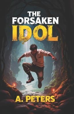 The Forsaken Idol: A Father... A Curse... A Final Stand... - A Peters - cover