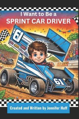 I Want to Be a Sprint Car Driver - Jennifer Huff - cover