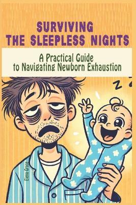 Surviving the Sleepless Nights: A Practical Guide to Navigating Newborn Exhaustion - Elena Grace - cover