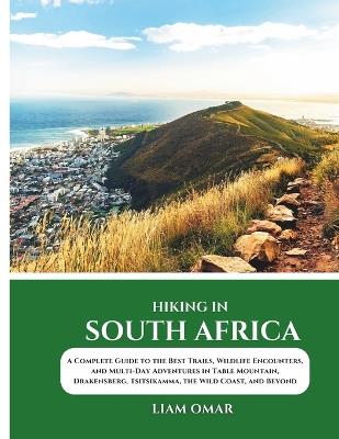 Hiking in South Africa 2025: A Complete Guide to the Best Trails, Wildlife Encounters, and Multi-Day Adventures in Table Mountain, Drakensberg, Tsitsikamma, the Wild Coast, and Beyond - Liam Omar - cover