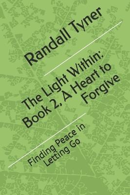 The Light Within: Book 2, A Heart to Forgive: Finding Peace in Letting Go - Randall L Tyner - cover