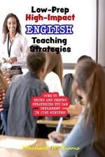 Low-Prep, High-Impact English Teaching Strategies: Ready-to-use classroom activities that require minimal preparation but are guaranteed to increase student engagement and enhance learning.