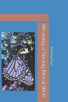 Weaving a Strong Moral Web - Jamey Dye - cover