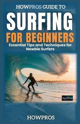 Essential Tips and Techniques for Newbie Surfers: HowPros Guide to Surfing for Beginners - How Pros - cover