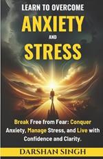 Learn to Overcome Anxiety & Stress: Break Free from Fear: Conquer Anxiety, Manage Stress, and Live with Confidence and Clarity