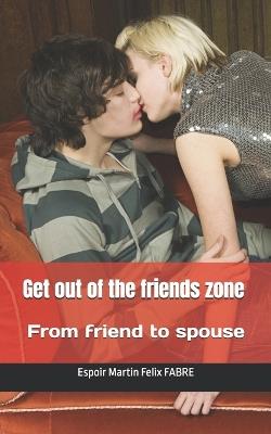 Get out of the friends zone: From friend to spouse - Espoir Martin Felix Fabre - cover