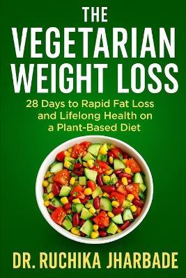 The Vegetarian Weight Loss Blueprint: 28 Days to Rapid Fat Loss and Lifelong Health on a Plant-Based Diet - Ruchika Jharbade - cover