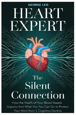Heart Expert: The Silent Connection: How the Health of Your Blood Vessels Impacts Your Brain and What You Can Do to Protect Your Mind from Cognitive Decline - George Leo - cover