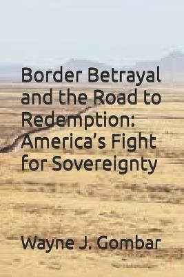 Border Betrayal and the Road to Redemption: America's Fight for Sovereignty - Wayne Joseph Gombar - cover