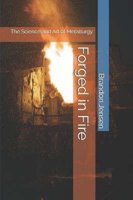 Forged in Fire: The Science and Art of Metallurgy - Brandon Jensen - cover