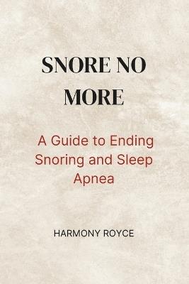 Snore No More: A Guide to Ending Snoring and Sleep Apnea - Harmony Royce - cover