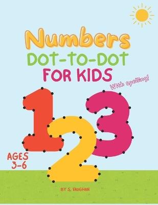Numbers Dot to Dot: A Fun Learning Adventure for Preschoolers: Engaging Activities to Master Counting and Spelling for Kids Aged 3-6 - S Vaughan - cover