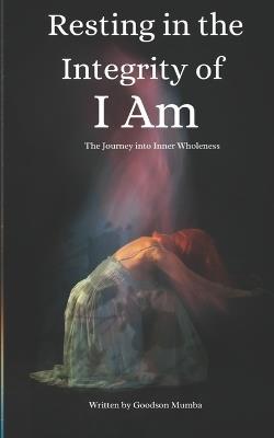 Resting in the Integrity of I Am: Journey Into Inner Wholeness - Goodson Mumba - cover