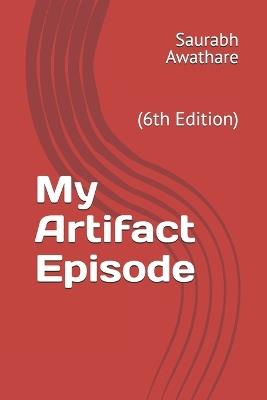 My Artifact Episode: (6th Edition) - Saurabh Awathare - cover