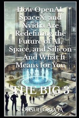 The Big 3: How OpenAI, SpaceX, and Nvidia Are Redefining the Future of AI, Space, and Silicon-And What It Means for You - Consultoria Ia - cover