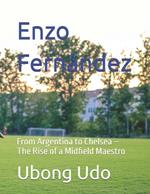 Enzo Fernández: From Argentina to Chelsea - The Rise of a Midfield Maestro