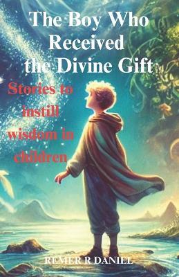 The Boy Who Received the Divine Gift: Stories to instill wisdom in children - Remer R Daniel - cover