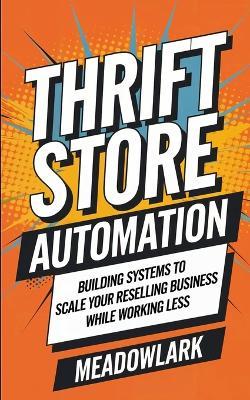 Thrift Store Automation: Building Systems to Scale Your Reselling Business While Working Less - Meadowlark - cover