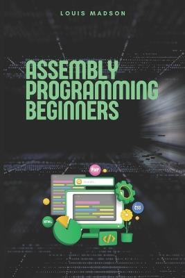 Assembly Programming for Beginners: Master the Low Level and Control Hardware from Scratch - Louis Madson - cover