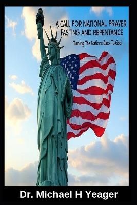 A Call for National Prayer Fasting and Repentance: Turning The Nations Back To God - Michael H Yeager - cover