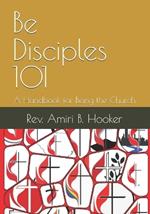 Be Disciples 101: A Handbook for Being the Church