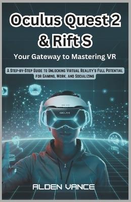 Oculus Quest 2 & Rift S: Your Gateway to Mastering VR: A Step-by-Step Guide to Unlocking Virtual Reality's Full Potential for Gaming, Work, and Socializing - Alden Vance - cover