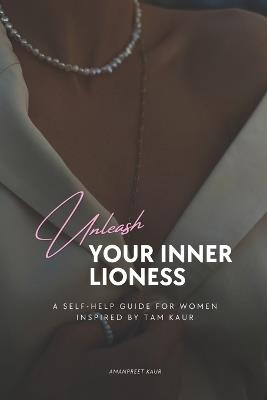 Unleash Your Inner Lioness: A Self-Help Guide for Women Inspired by Tam Kaur - Amanpreet Kaur - cover