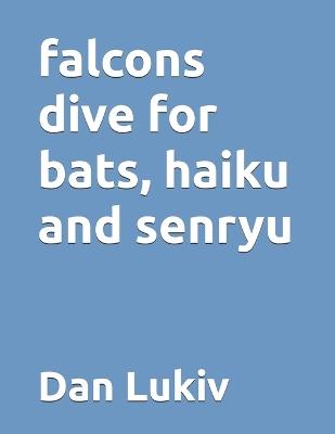 falcons dive for bats, haiku and senryu - Dan Lukiv - cover