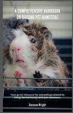 A Comprehensive Handbook on Raising Pet Hamsters: Your go-to resource for everything related to living harmoniously with pet hamsters.